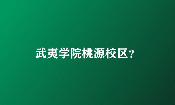 武夷学院桃源校区？