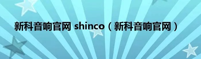 新科音响官网 shinco(新科音响官网)