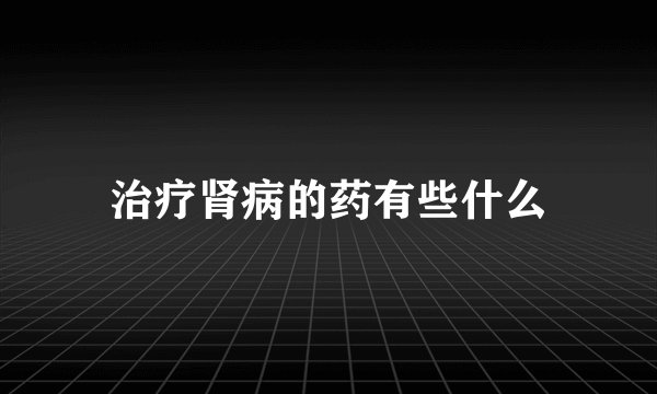 治疗肾病的药有些什么