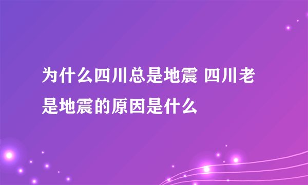 为什么四川总是地震 四川老是地震的原因是什么