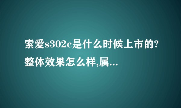 索爱s302c是什么时候上市的?整体效果怎么样,属于哪个系列的?