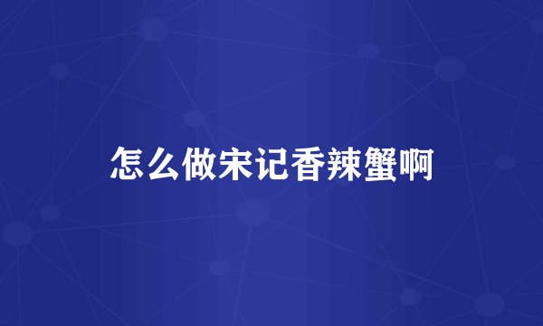 怎么做宋记香辣蟹啊