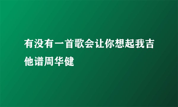 有没有一首歌会让你想起我吉他谱周华健
