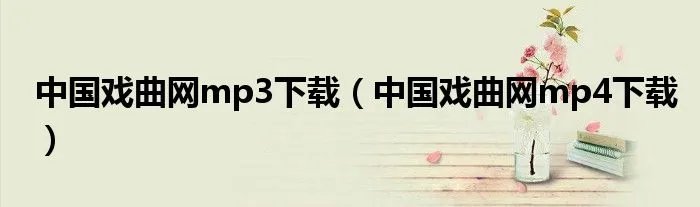 中国戏曲网mp3下载（中国戏曲网mp4下载）