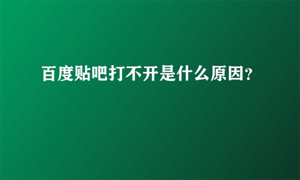 百度贴吧打不开是什么原因？