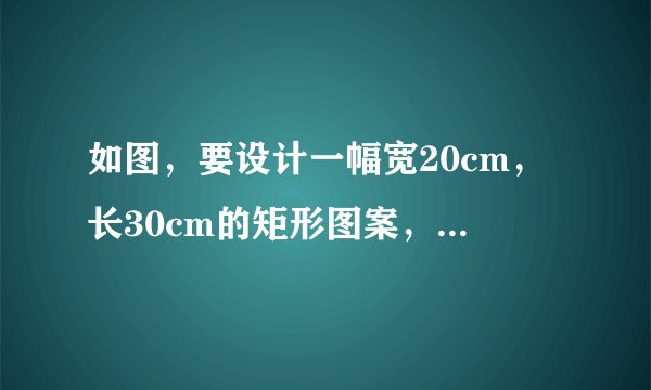 如图，要设计一幅宽20cm，长30cm的矩形图案，其中有两横两竖的彩条，横、竖彩条的宽度比为2：3