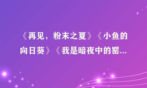 《再见，粉末之夏》《小鱼的向日葵》《我是暗夜中的罂粟》是明晓溪写的书吗？