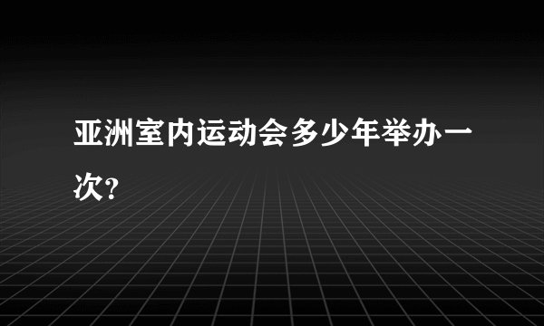 亚洲室内运动会多少年举办一次？