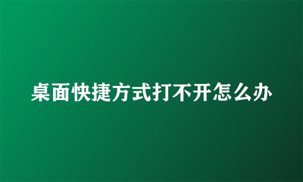 桌面快捷方式打不开怎么办