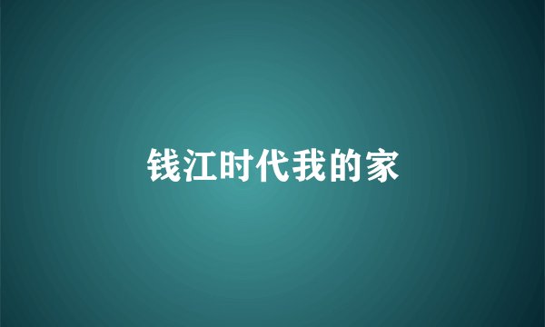 钱江时代我的家