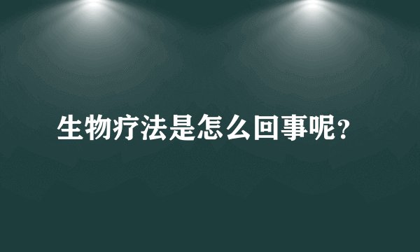 生物疗法是怎么回事呢？