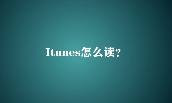 Itunes怎么读？