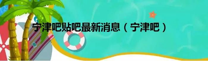 宁津吧贴吧最新消息（宁津吧）