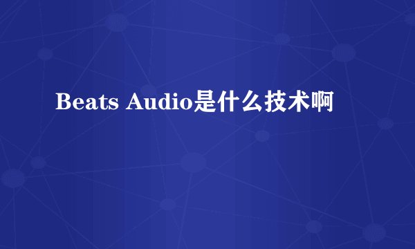 Beats Audio是什么技术啊