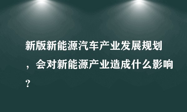 新版新能源汽车产业发展规划,会对新能源产业造成什么影响?