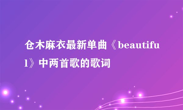 仓木麻衣最新单曲《beautiful》中两首歌的歌词