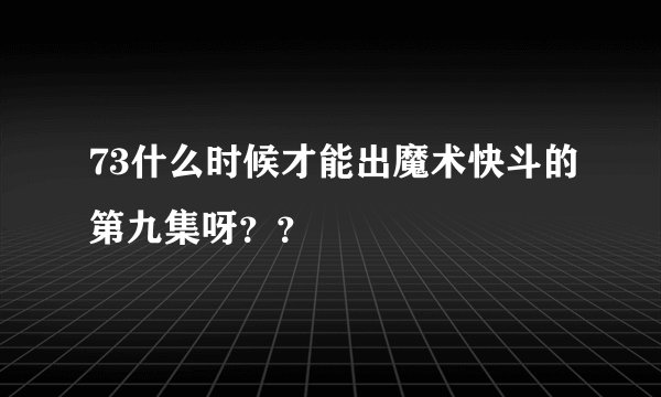 73什么时候才能出魔术快斗的第九集呀？？
