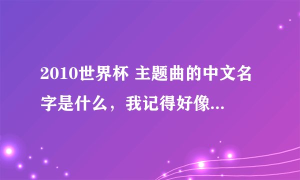 2010世界杯 主题曲的中文名字是什么，我记得好像是张学友唱的