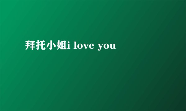 拜托小姐i love you