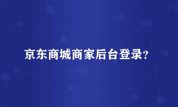 京东商城商家后台登录？