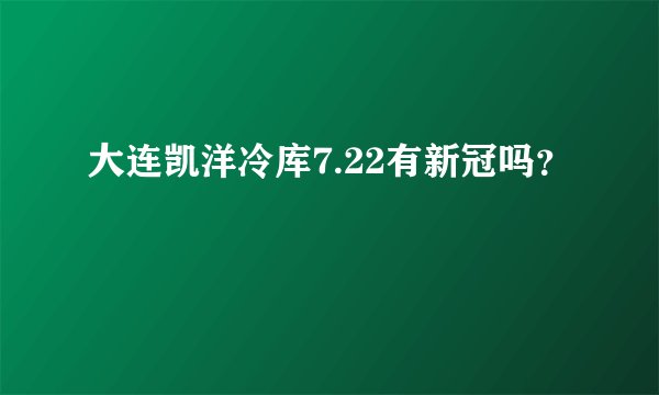 大连凯洋冷库7.22有新冠吗？