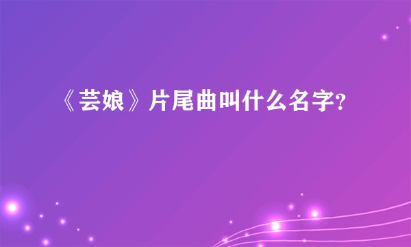 《芸娘》片尾曲叫什么名字？