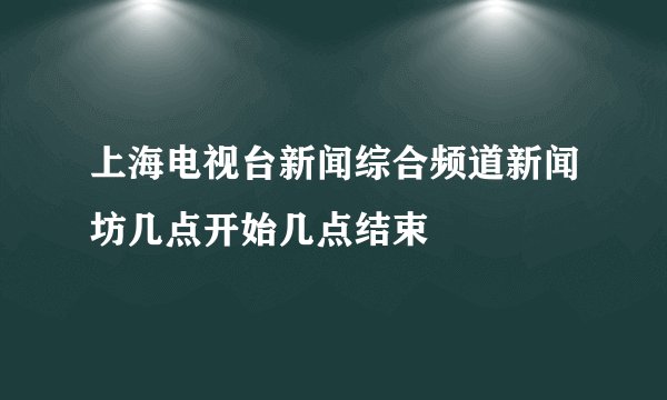 上海电视台新闻综合频道新闻坊几点开始几点结束
