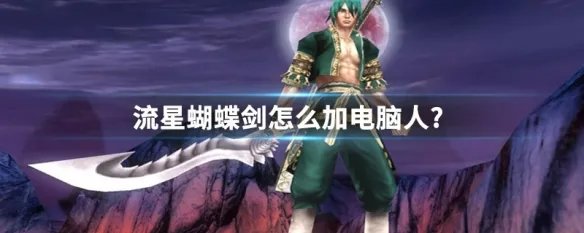流星蝴蝶剑怎么加电脑人?