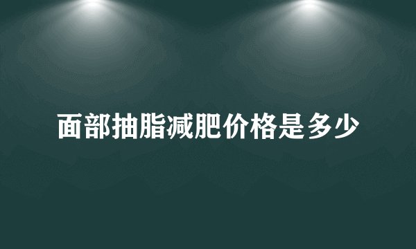 面部抽脂减肥价格是多少