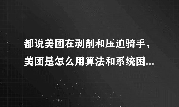 都说美团在剥削和压迫骑手，美团是怎么用算法和系统困住骑手的？