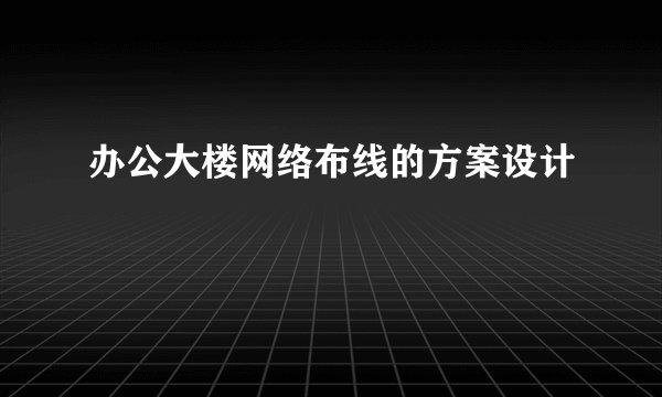 办公大楼网络布线的方案设计