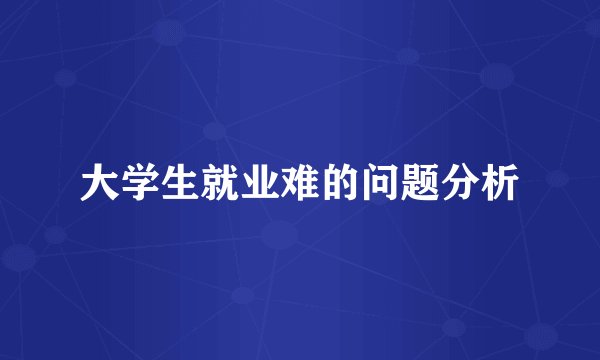 大学生就业难的问题分析
