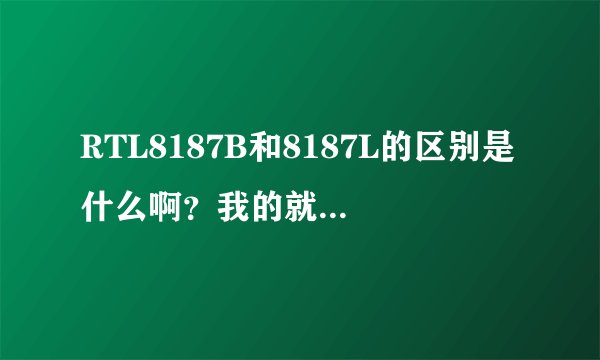 RTL8187B和8187L的区别是什么啊？我的就叫Realtek RTL8187 Wireless