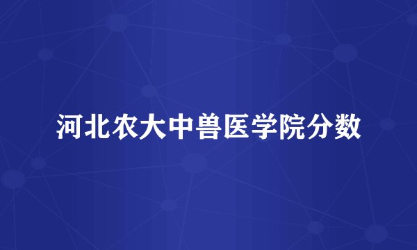 河北农大中兽医学院分数