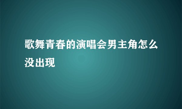 歌舞青春的演唱会男主角怎么没出现
