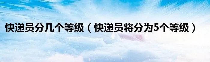 快递员分几个等级（快递员将分为5个等级）