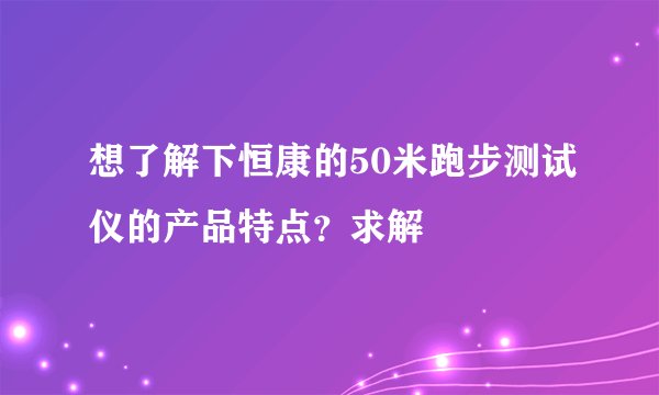 想了解下恒康的50米跑步测试仪的产品特点？求解