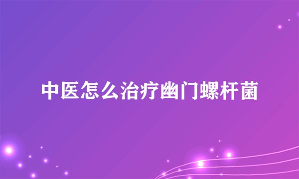 中医怎么治疗幽门螺杆菌