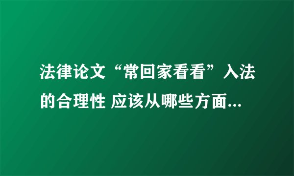法律论文“常回家看看”入法的合理性 应该从哪些方面论述，求目录