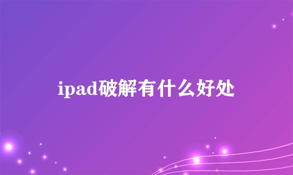 ipad破解有什么好处