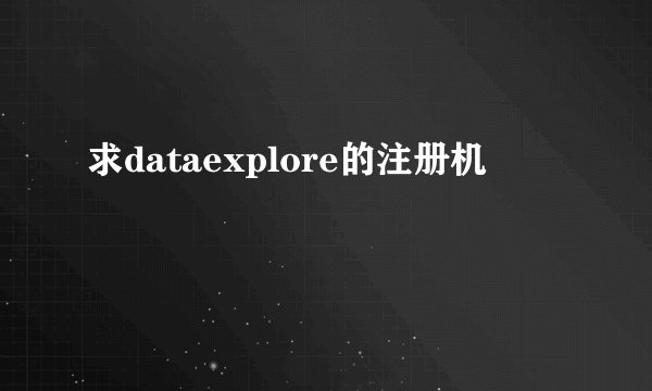 求dataexplore的注册机