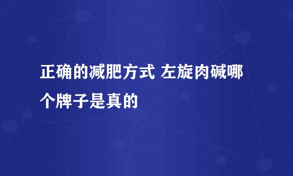 正确的减肥方式 左旋肉碱哪个牌子是真的