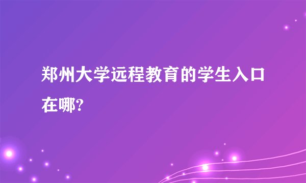 郑州大学远程教育的学生入口在哪?