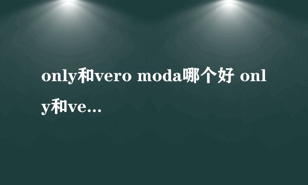 only和vero moda哪个好 only和vero moda的区别