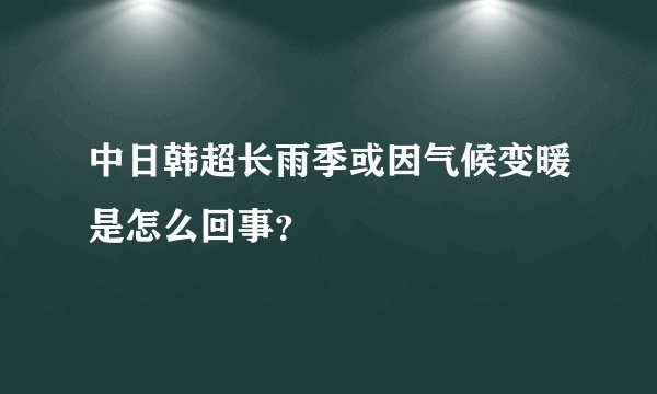 中日韩超长雨季或因气候变暖是怎么回事？