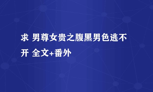 求 男尊女贵之腹黑男色逃不开 全文+番外