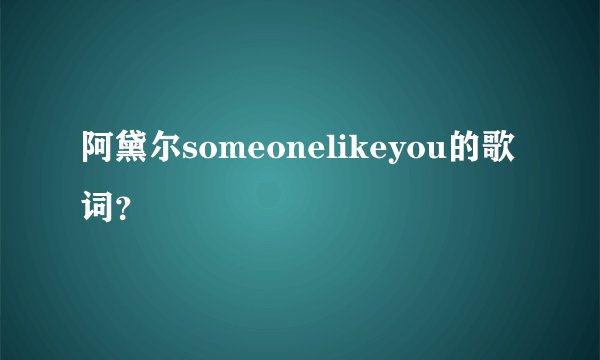 阿黛尔someonelikeyou的歌词？
