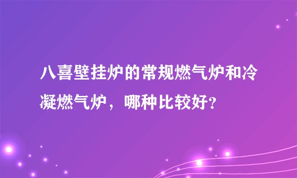 八喜壁挂炉的常规燃气炉和冷凝燃气炉，哪种比较好？