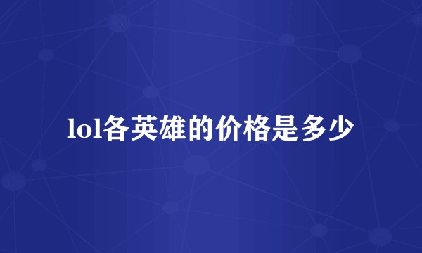 lol各英雄的价格是多少