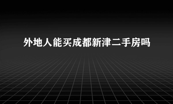 外地人能买成都新津二手房吗